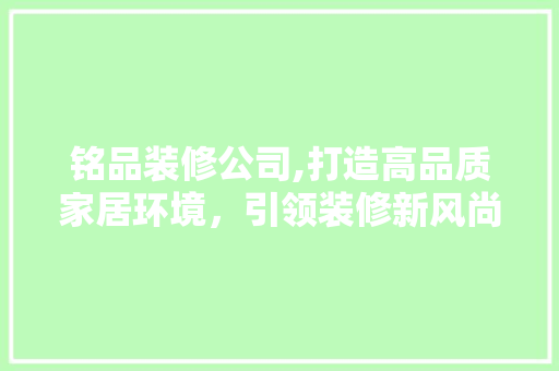 铭品装修公司,打造高品质家居环境，引领装修新风尚 中式风格装饰