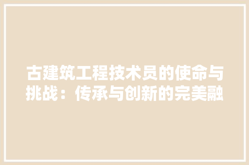 古建筑工程技术员的使命与挑战：传承与创新的完美融合 卧室装修