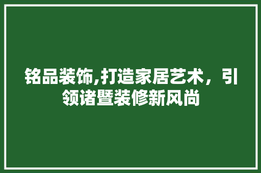 铭品装饰,打造家居艺术，引领诸暨装修新风尚 软装设计