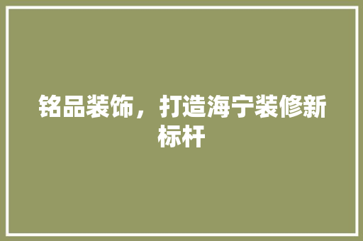 铭品装饰，打造海宁装修新标杆 木雕艺术