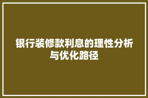 银行装修款利息的理性分析与优化路径 室内设计