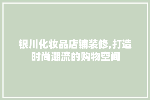 银川化妆品店铺装修,打造时尚潮流的购物空间