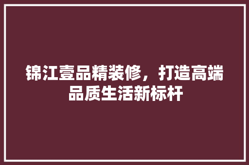 锦江壹品精装修，打造高端品质生活新标杆 木雕艺术