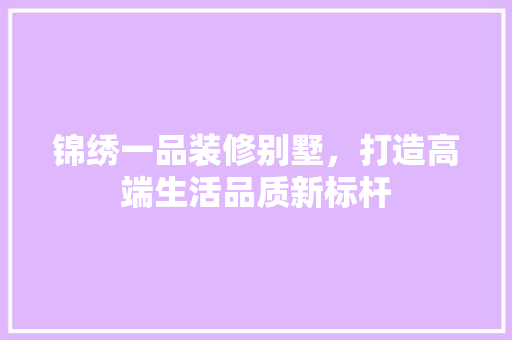 锦绣一品装修别墅，打造高端生活品质新标杆 中式风格装饰