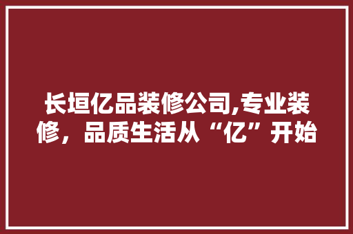 长垣亿品装修公司,专业装修，品质生活从“亿”开始