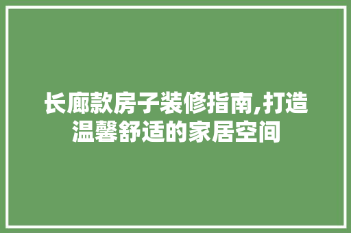 长廊款房子装修指南,打造温馨舒适的家居空间 木雕艺术