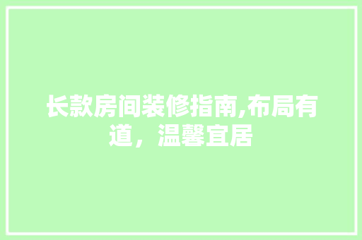 长款房间装修指南,布局有道，温馨宜居 软装设计