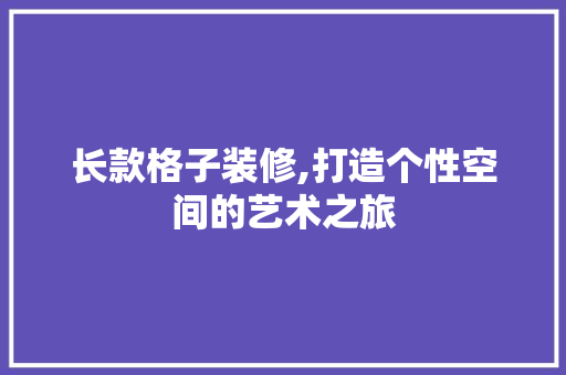 长款格子装修,打造个性空间的艺术之旅 现代风格装饰