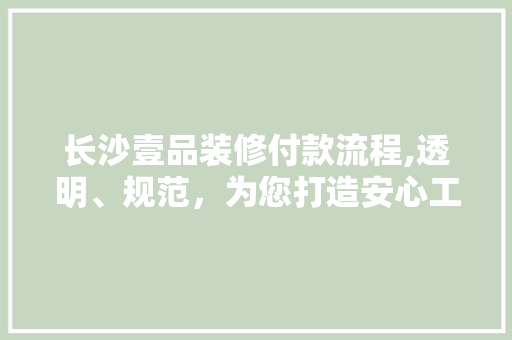 长沙壹品装修付款流程,透明、规范，为您打造安心工程 木雕艺术