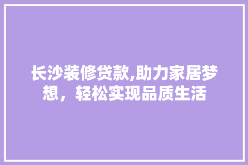 长沙装修贷款,助力家居梦想，轻松实现品质生活 木雕艺术