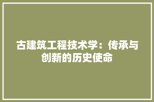 古建筑工程技术学：传承与创新的历史使命