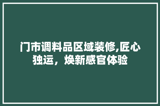 门市调料品区域装修,匠心独运，焕新感官体验 室内设计