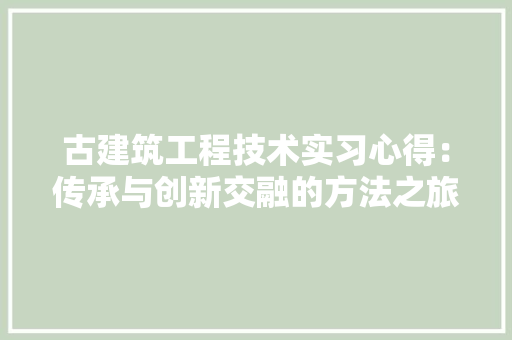 古建筑工程技术实习心得：传承与创新交融的方法之旅