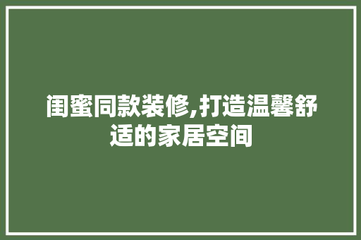 闺蜜同款装修,打造温馨舒适的家居空间 卧室装修