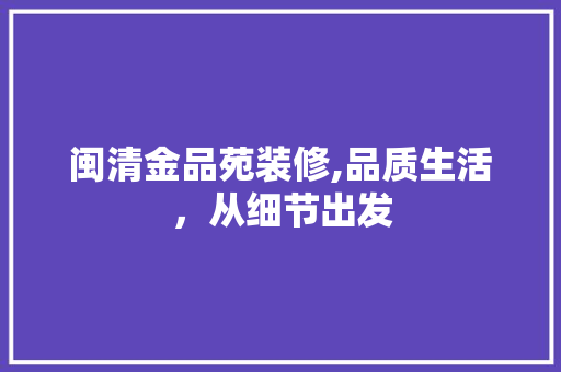 闽清金品苑装修,品质生活，从细节出发 卧室装修