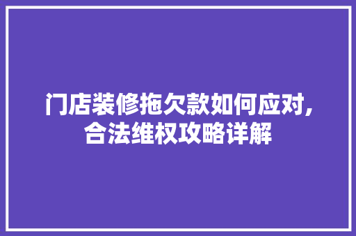 门店装修拖欠款如何应对,合法维权攻略详解 木雕艺术