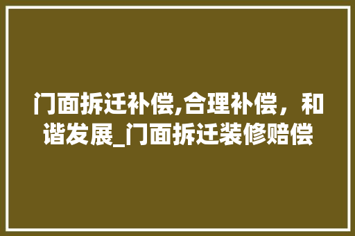 门面拆迁补偿,合理补偿，和谐发展_门面拆迁装修赔偿款分析