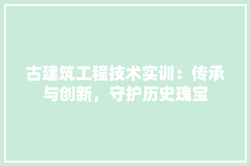 古建筑工程技术实训：传承与创新，守护历史瑰宝 卧室装修