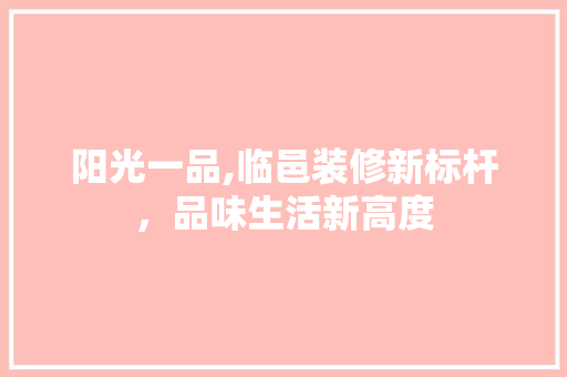 阳光一品,临邑装修新标杆，品味生活新高度 地板材料