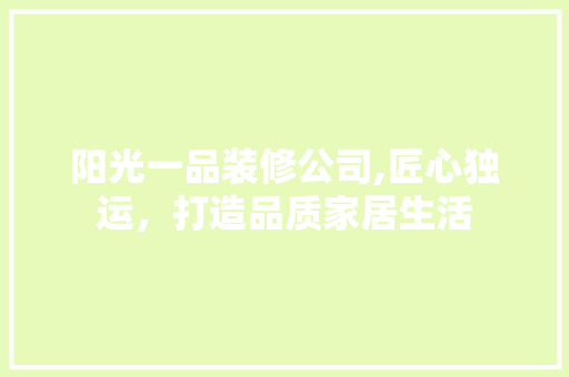 阳光一品装修公司,匠心独运，打造品质家居生活 室内设计