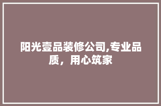 阳光壹品装修公司,专业品质，用心筑家 地板材料