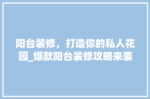 阳台装修，打造你的私人花园_爆款阳台装修攻略来袭！ 家居装修