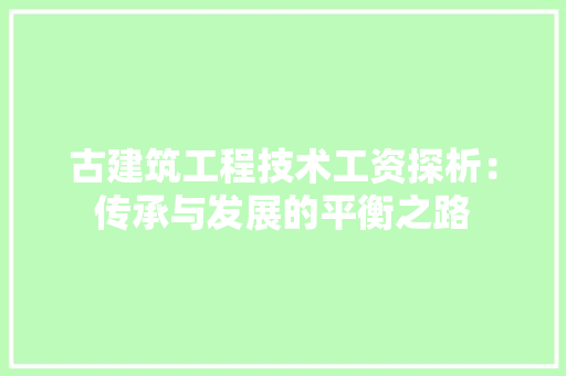 古建筑工程技术工资探析：传承与发展的平衡之路