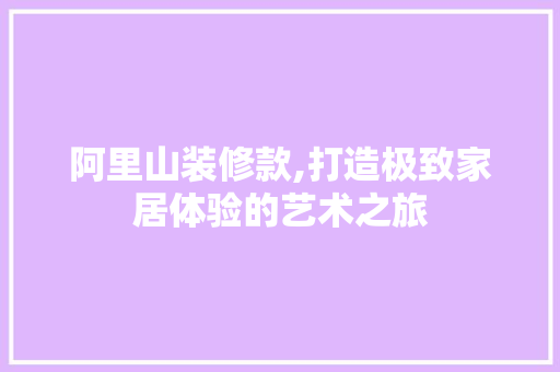 阿里山装修款,打造极致家居体验的艺术之旅 木雕艺术