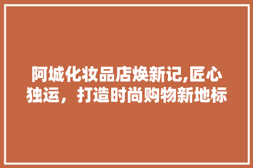 阿城化妆品店焕新记,匠心独运，打造时尚购物新地标 中式风格装饰