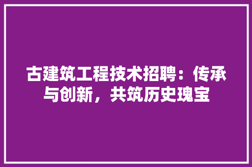 古建筑工程技术招聘：传承与创新，共筑历史瑰宝 卧室装修