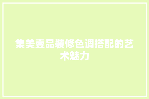 集美壹品装修色调搭配的艺术魅力