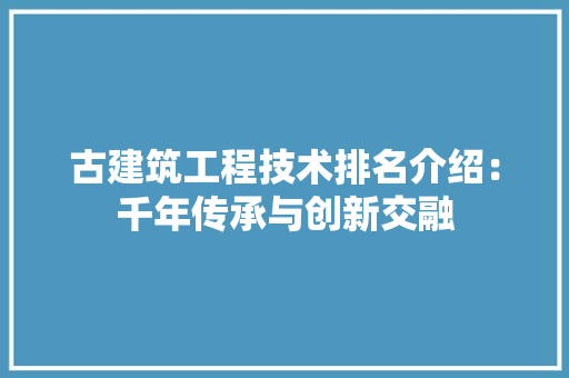 古建筑工程技术排名介绍：千年传承与创新交融