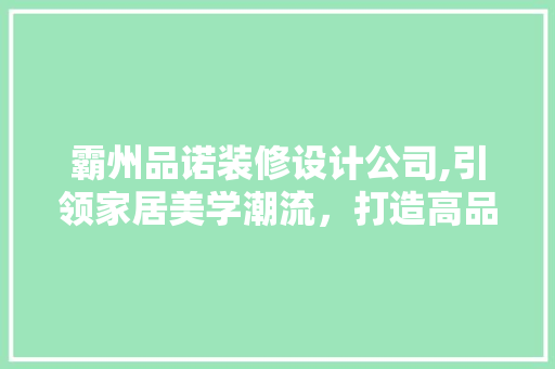 霸州品诺装修设计公司,引领家居美学潮流，打造高品质生活空间 家居装修