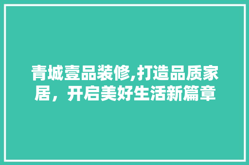 青城壹品装修,打造品质家居，开启美好生活新篇章 卧室装修