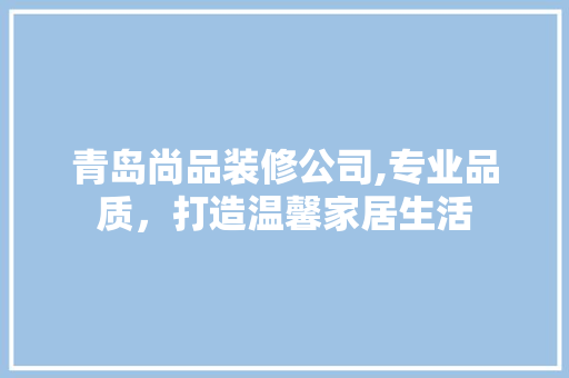 青岛尚品装修公司,专业品质，打造温馨家居生活