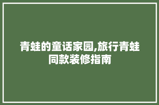 青蛙的童话家园,旅行青蛙同款装修指南