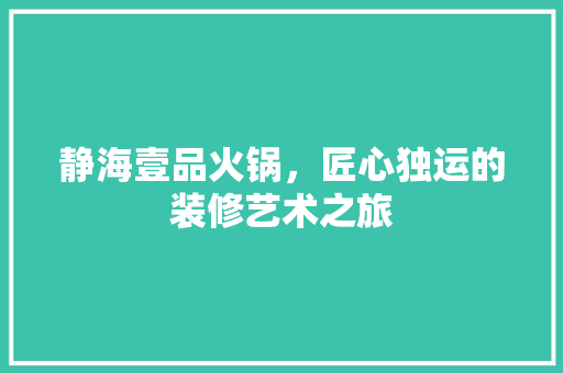 静海壹品火锅，匠心独运的装修艺术之旅 木雕艺术