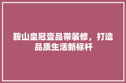鞍山皇冠壹品带装修，打造品质生活新标杆 地板材料