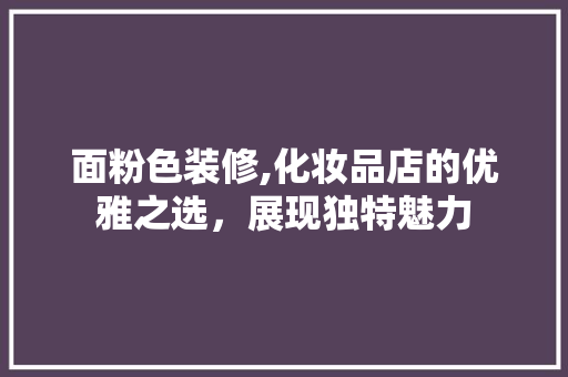 面粉色装修,化妆品店的优雅之选，展现独特魅力 家居装修