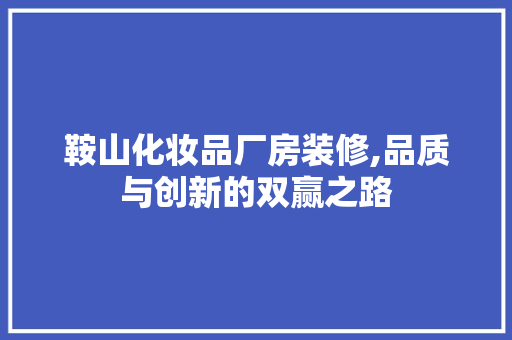 鞍山化妆品厂房装修,品质与创新的双赢之路