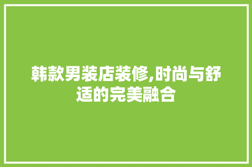 韩款男装店装修,时尚与舒适的完美融合 家居装修