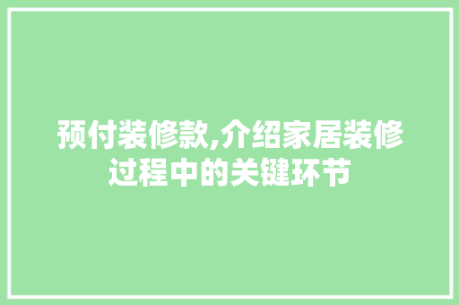 预付装修款,介绍家居装修过程中的关键环节 家居装修