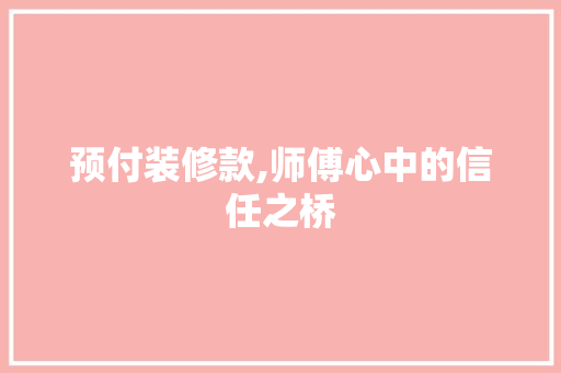 预付装修款,师傅心中的信任之桥 地板材料