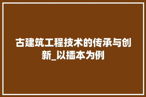 古建筑工程技术的传承与创新_以插本为例 卧室装修