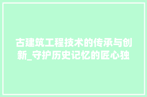 古建筑工程技术的传承与创新_守护历史记忆的匠心独运 卧室装修