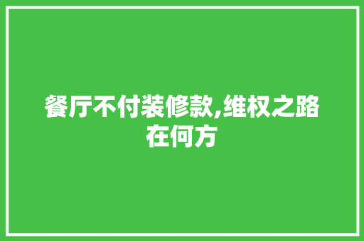 餐厅不付装修款,维权之路在何方 中式风格装饰