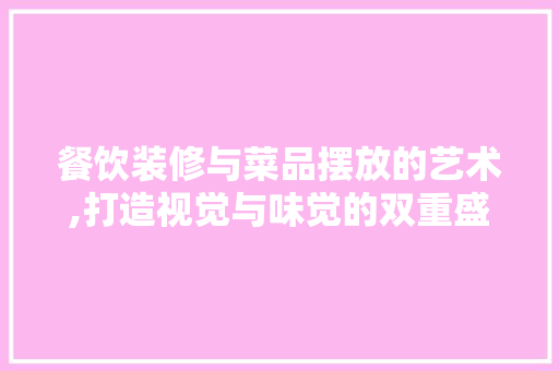 餐饮装修与菜品摆放的艺术,打造视觉与味觉的双重盛宴