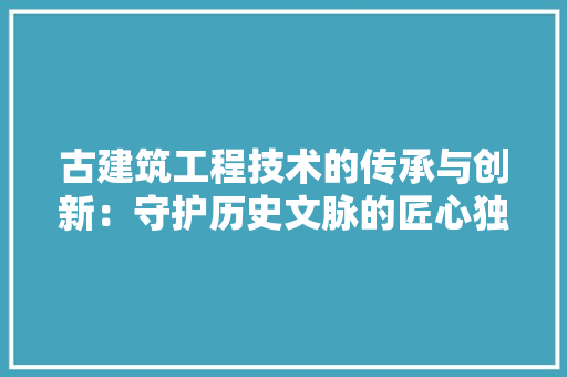 古建筑工程技术的传承与创新：守护历史文脉的匠心独运 卧室装修