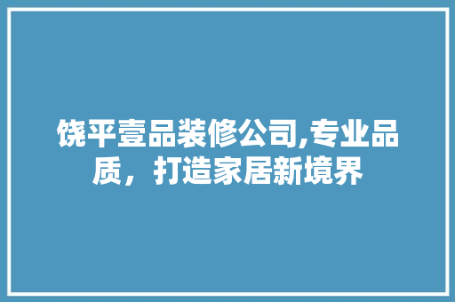 饶平壹品装修公司,专业品质，打造家居新境界