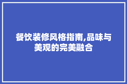 餐饮装修风格指南,品味与美观的完美融合